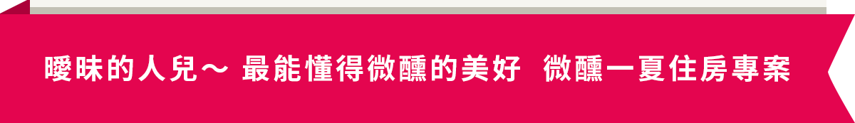 曖昧的人兒～最能懂得微醺的美好 微醺一夏住房專案